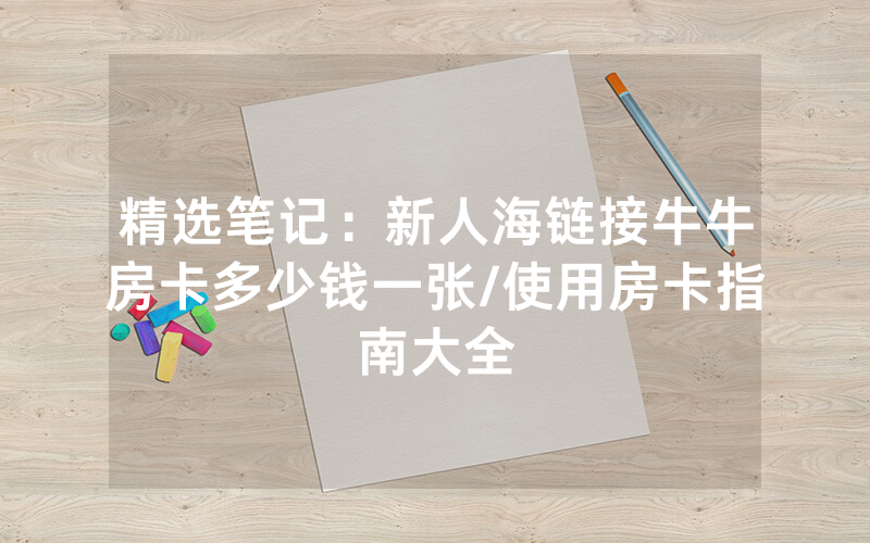 精选笔记：新人海链接牛牛房卡多少钱一张/使用房卡指南大全