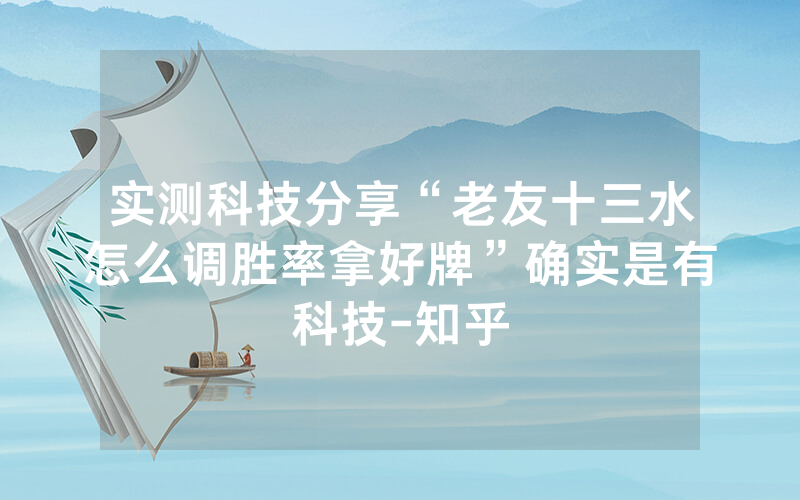 实测科技分享“老友十三水怎么调胜率拿好牌”确实是有科技-知乎