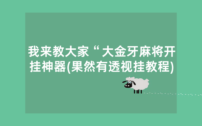 我来教大家“大金牙麻将开挂神器(果然有透视挂教程)