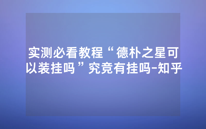 实测必看教程“德朴之星可以装挂吗”究竞有挂吗-知乎