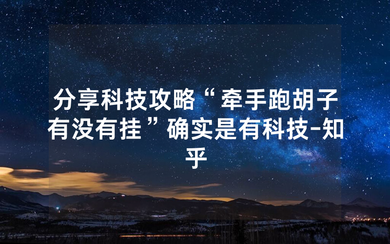 分享科技攻略“牵手跑胡子有没有挂”确实是有科技-知乎