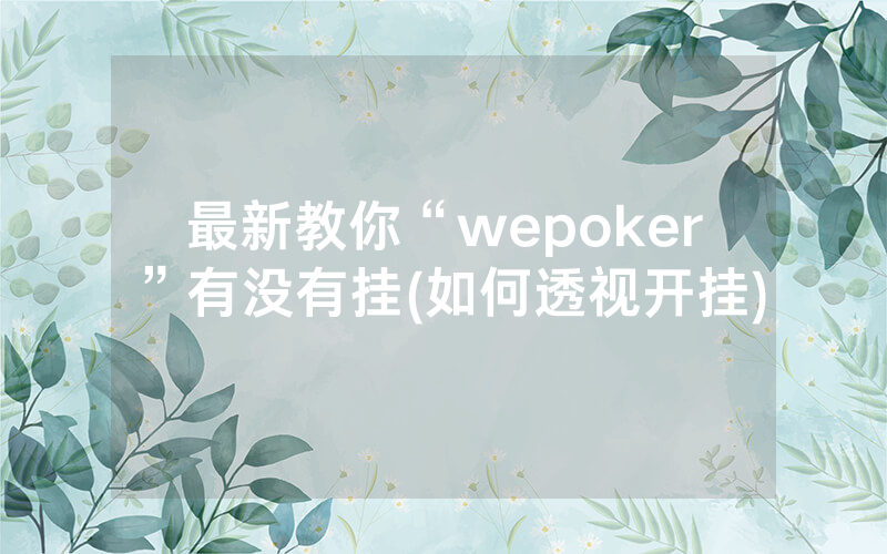 最新教你“wepoker”有没有挂(如何透视开挂)