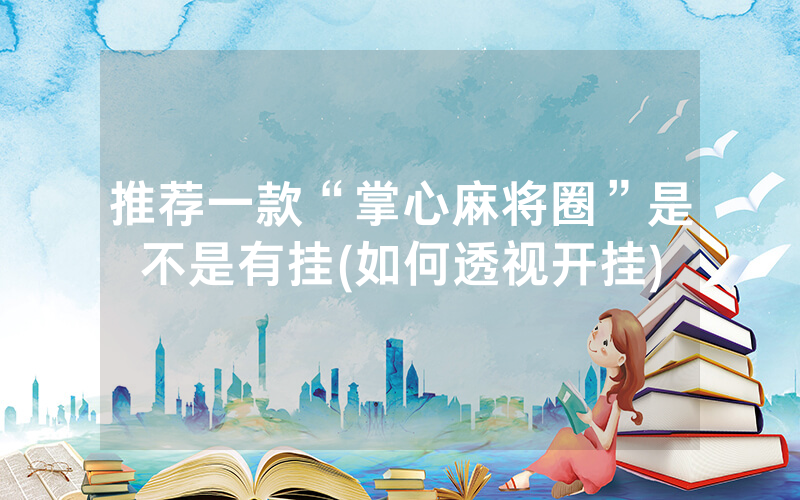 推荐一款“掌心麻将圈”是不是有挂(如何透视开挂)