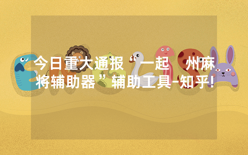 今日重大通报“一起溫州麻将辅助器”辅助工具-知乎!