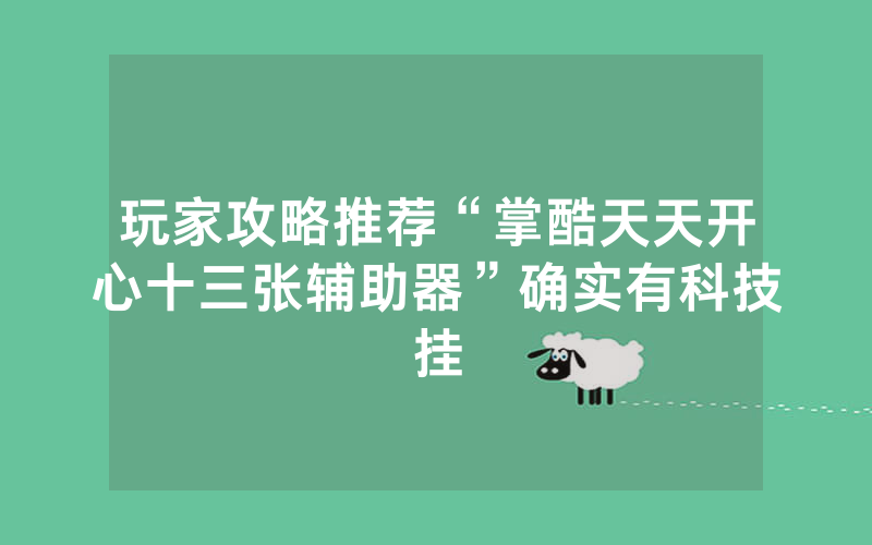玩家攻略推荐“掌酷天天开心十三张辅助器”确实有科技挂
