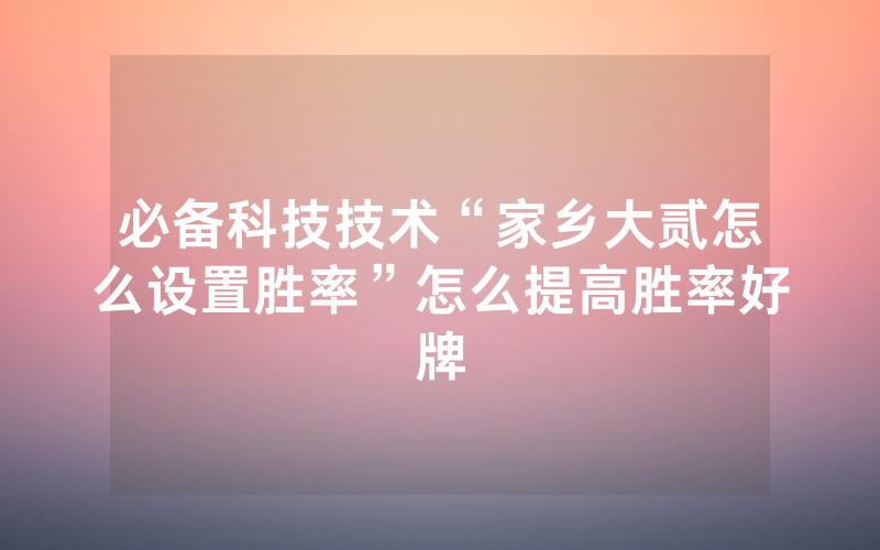 必备科技技术“家乡大贰怎么设置胜率”怎么提高胜率好牌