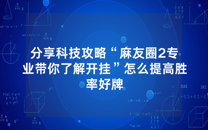 分享科技攻略“麻友圈2专业带你了解开挂”怎么提高胜率好牌