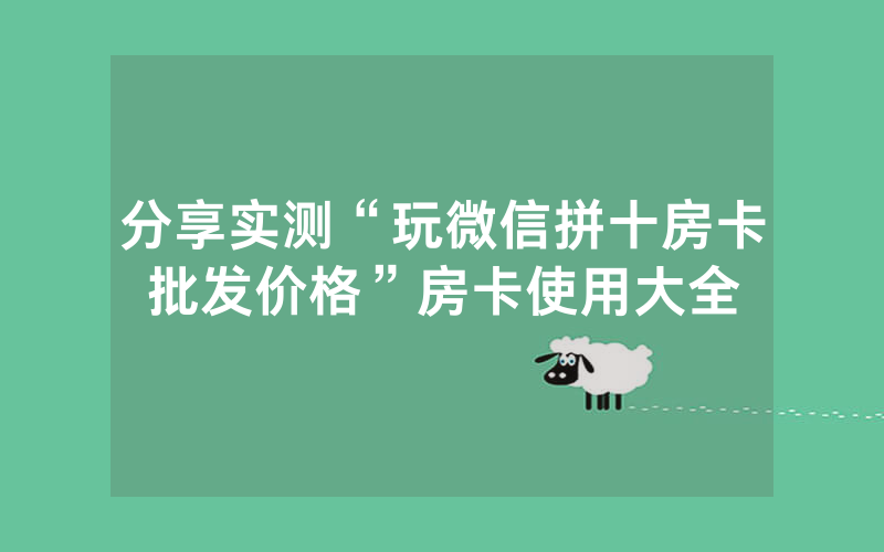 分享实测“玩微信拼十房卡批发价格”房卡使用大全