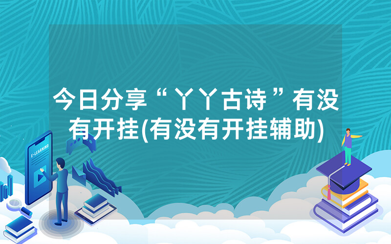 今日分享“丫丫古诗”有没有开挂(有没有开挂辅助)