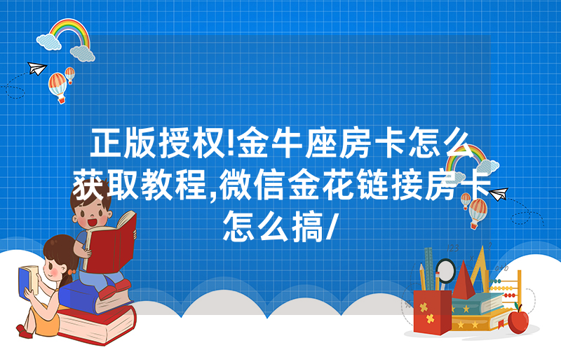 正版授权!金牛座房卡怎么获取教程,微信金花链接房卡怎么搞/