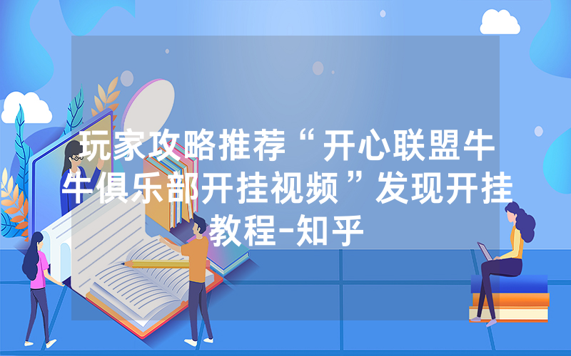 玩家攻略推荐“开心联盟牛牛俱乐部开挂视频”发现开挂教程-知乎