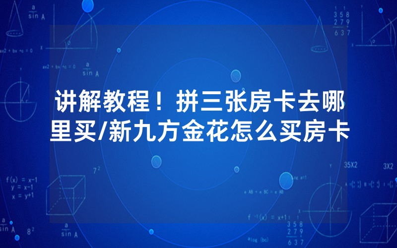 讲解教程！拼三张房卡去哪里买/新九方金花怎么买房卡