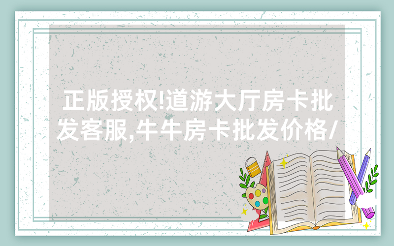 正版授权!道游大厅房卡批发客服,牛牛房卡批发价格/