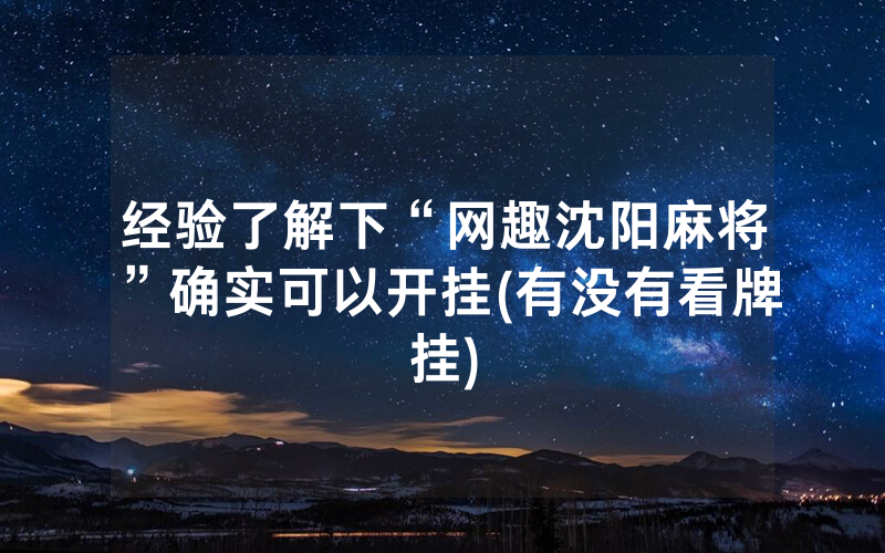 经验了解下“网趣沈阳麻将”确实可以开挂(有没有看牌挂)