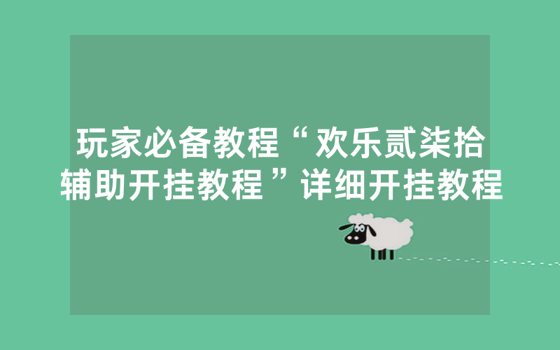玩家必备教程“欢乐贰柒拾辅助开挂教程”详细开挂教程