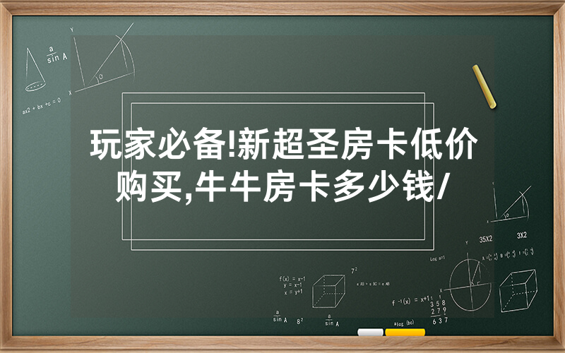 玩家必备!新超圣房卡低价购买,牛牛房卡多少钱/