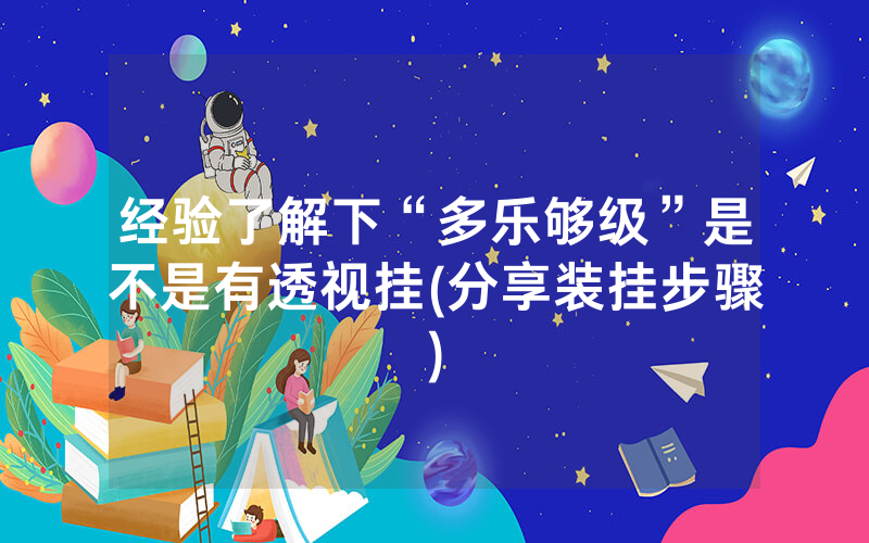 经验了解下“多乐够级”是不是有透视挂(分享装挂步骤)