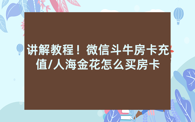 讲解教程！微信斗牛房卡充值/人海金花怎么买房卡