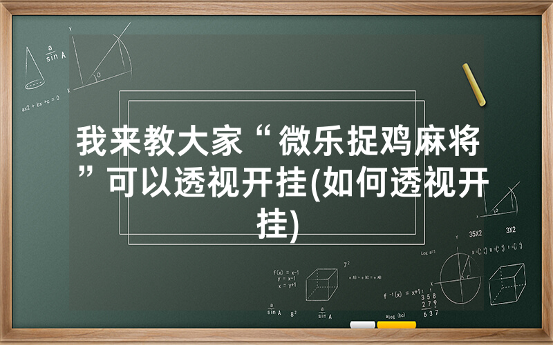 我来教大家“微乐捉鸡麻将”可以透视开挂(如何透视开挂)