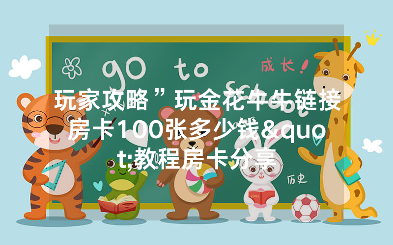 玩家攻略”玩金花牛牛链接房卡100张多少钱"教程房卡分享