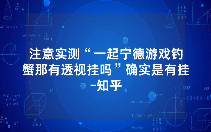 注意实测“一起宁德游戏钓蟹那有透视挂吗”确实是有挂-知乎