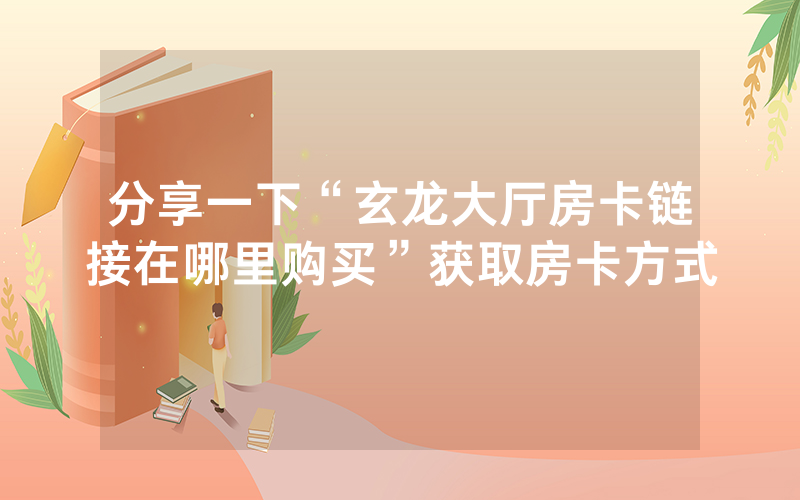 分享一下“玄龙大厅房卡链接在哪里购买”获取房卡方式