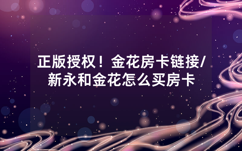 正版授权！金花房卡链接/新永和金花怎么买房卡