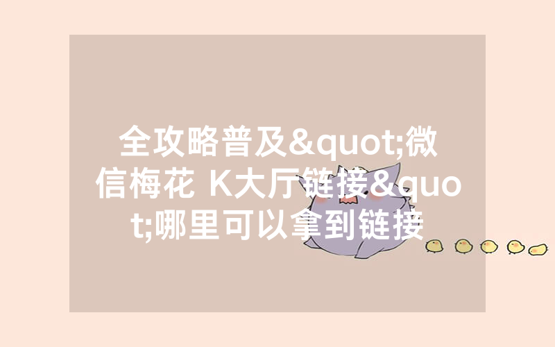 全攻略普及"微信梅花 K大厅链接"哪里可以拿到链接