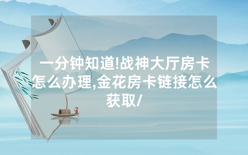 一分钟知道!战神大厅房卡怎么办理,金花房卡链接怎么获取/