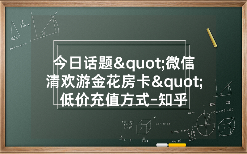 今日话题"微信清欢游金花房卡"低价充值方式-知乎