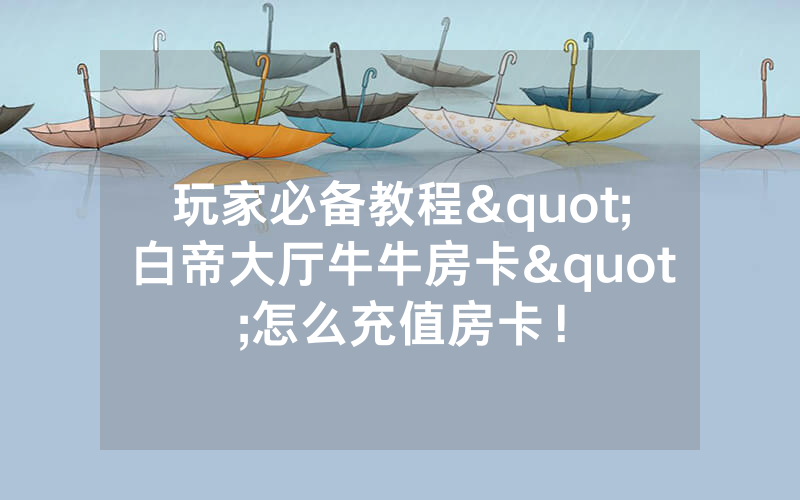 玩家必备教程"白帝大厅牛牛房卡"怎么充值房卡！