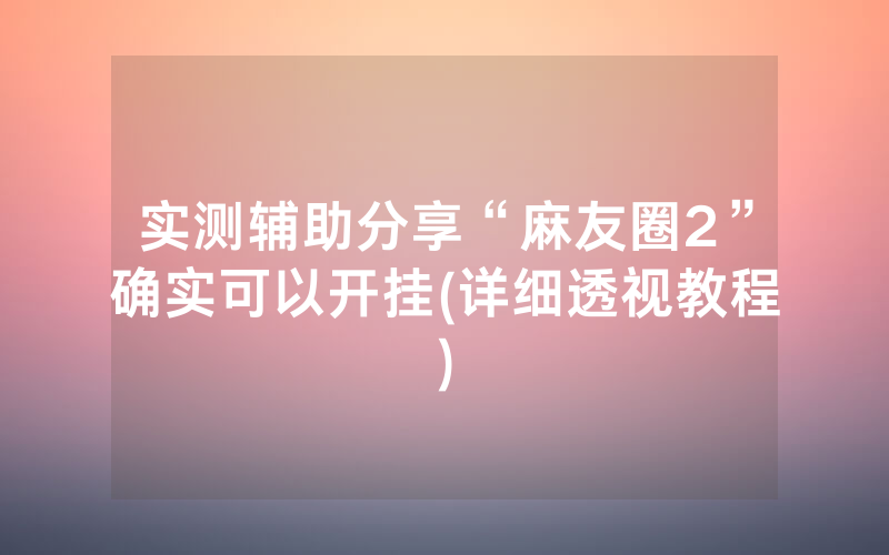 实测辅助分享“麻友圈2”确实可以开挂(详细透视教程)