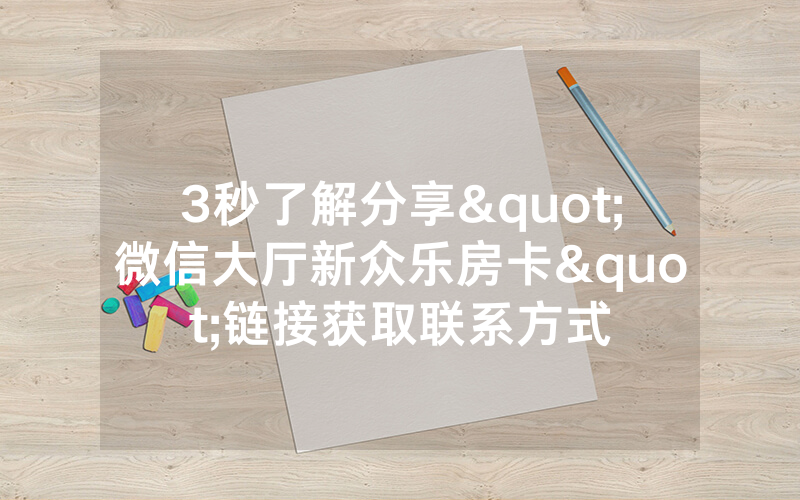 3秒了解分享"微信大厅新众乐房卡"链接获取联系方式