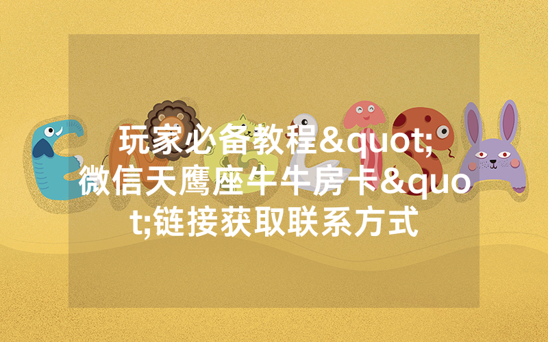 玩家必备教程"微信天鹰座牛牛房卡"链接获取联系方式