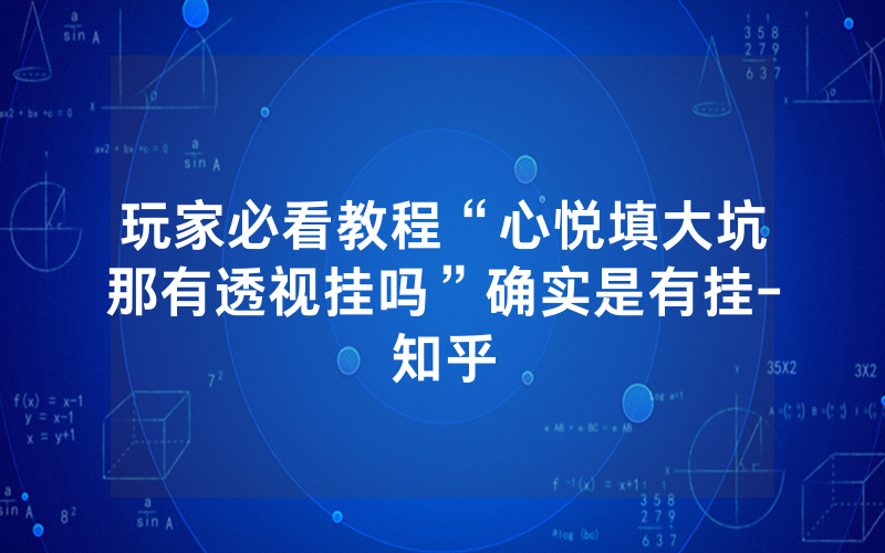 玩家必看教程“心悦填大坑那有透视挂吗”确实是有挂-知乎