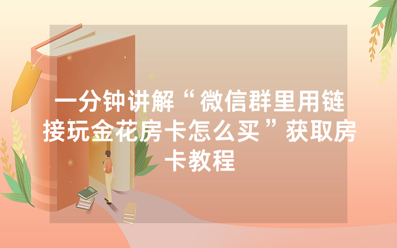 一分钟讲解“微信群里用链接玩金花房卡怎么买”获取房卡教程