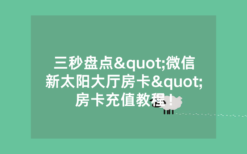 三秒盘点"微信新太阳大厅房卡"房卡充值教程！