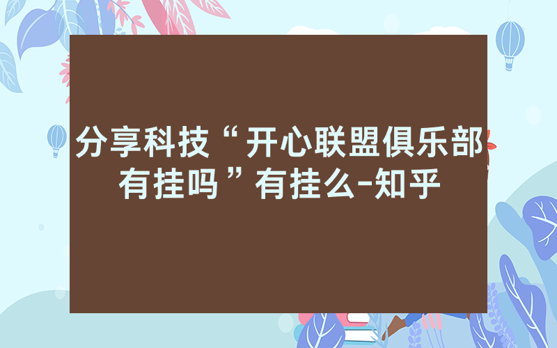 分享科技“开心联盟俱乐部有挂吗”有挂么-知乎