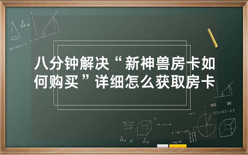八分钟解决“新神兽房卡如何购买”详细怎么获取房卡