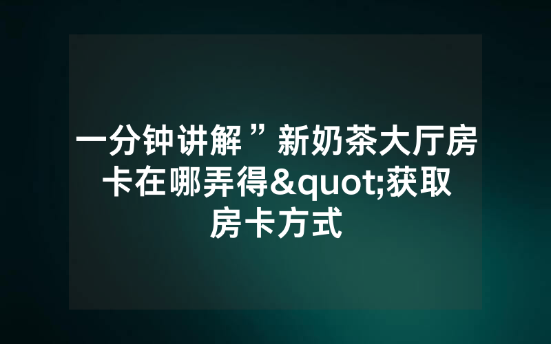 一分钟讲解”新奶茶大厅房卡在哪弄得"获取房卡方式