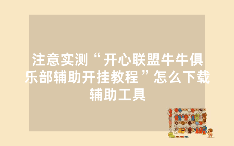 注意实测“开心联盟牛牛俱乐部辅助开挂教程”怎么下载辅助工具