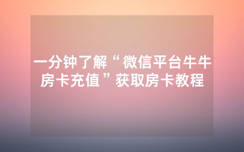 一分钟了解“微信平台牛牛房卡充值”获取房卡教程