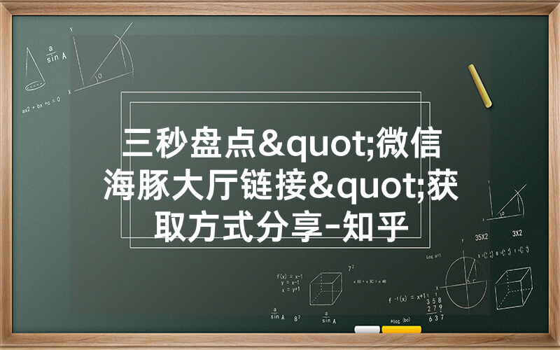 三秒盘点"微信海豚大厅链接"获取方式分享-知乎