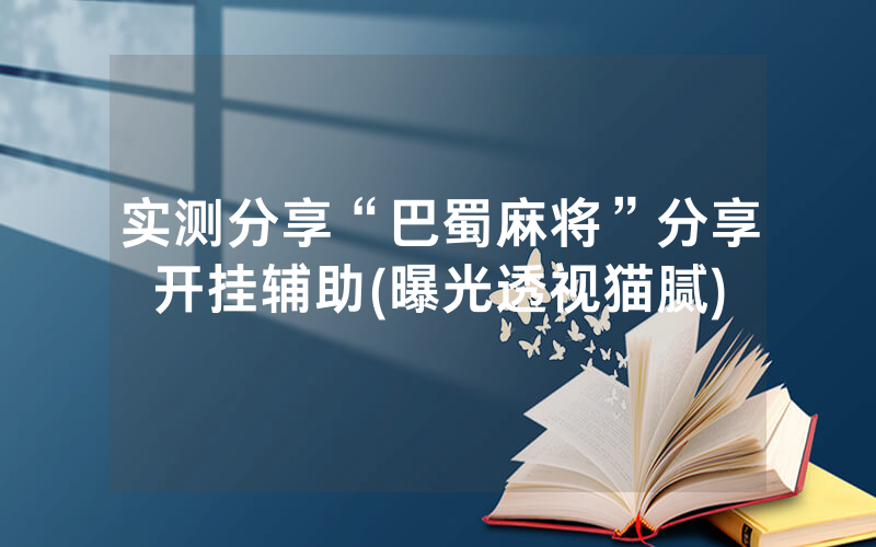 实测分享“巴蜀麻将”分享开挂辅助(曝光透视猫腻)