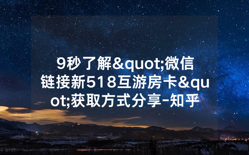 9秒了解"微信链接新518互游房卡"获取方式分享-知乎