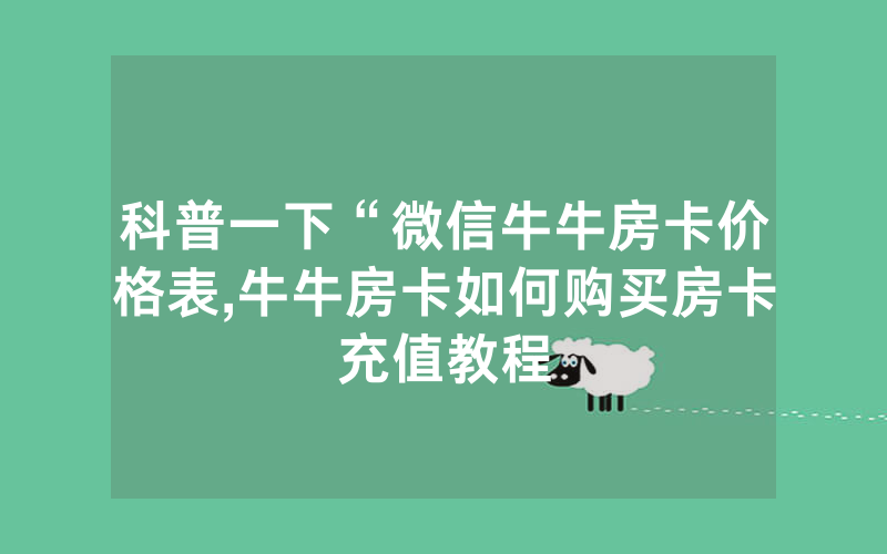 科普一下“微信牛牛房卡价格表,牛牛房卡如何购买房卡充值教程