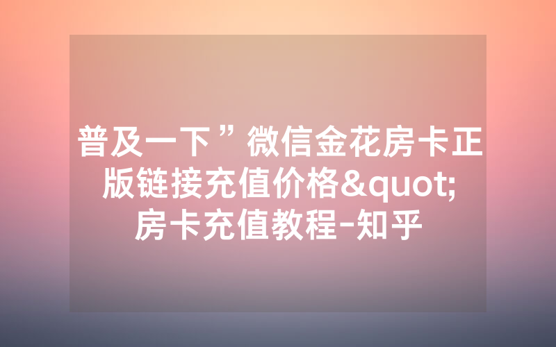 普及一下”微信金花房卡正版链接充值价格"房卡充值教程-知乎
