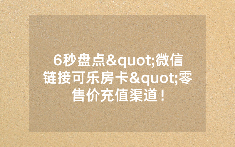 6秒盘点"微信链接可乐房卡"零售价充值渠道！