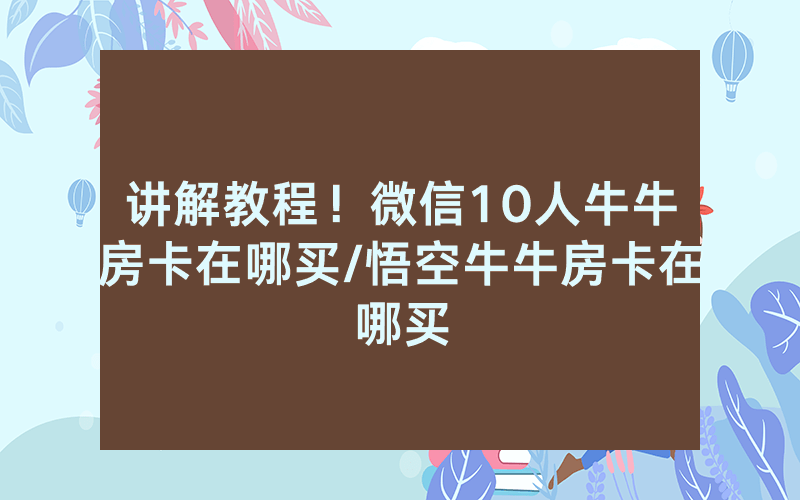 讲解教程！微信10人牛牛房卡在哪买/悟空牛牛房卡在哪买