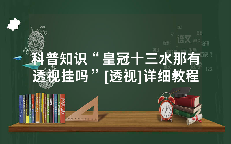科普知识“皇冠十三水那有透视挂吗”[透视]详细教程